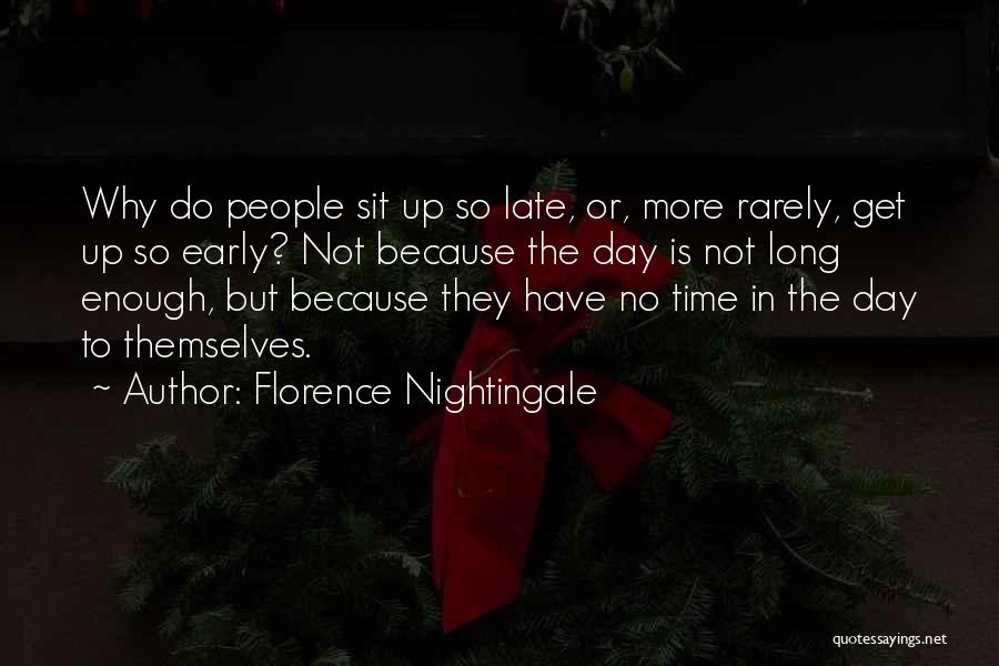 Florence Nightingale Quotes: Why Do People Sit Up So Late, Or, More Rarely, Get Up So Early? Not Because The Day Is Not