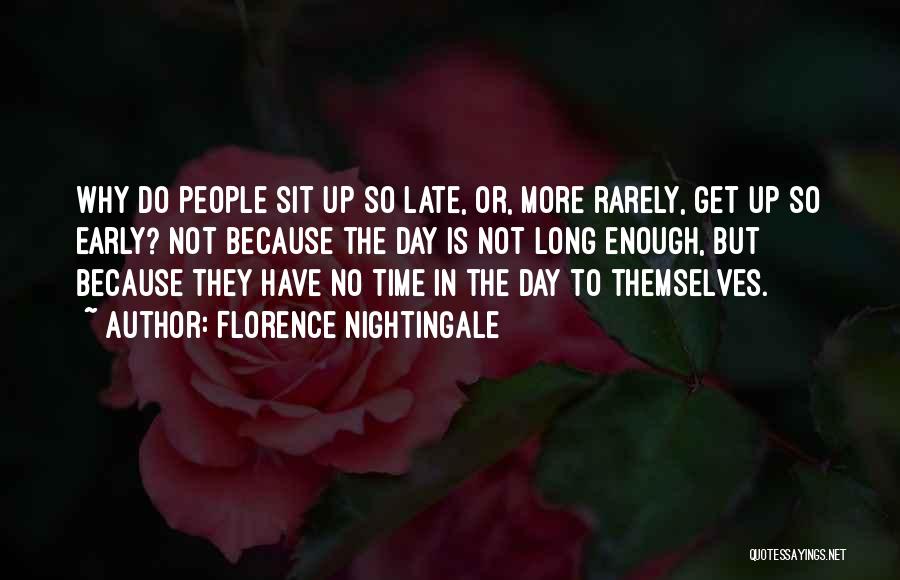 Florence Nightingale Quotes: Why Do People Sit Up So Late, Or, More Rarely, Get Up So Early? Not Because The Day Is Not