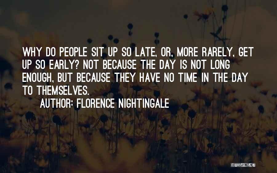 Florence Nightingale Quotes: Why Do People Sit Up So Late, Or, More Rarely, Get Up So Early? Not Because The Day Is Not