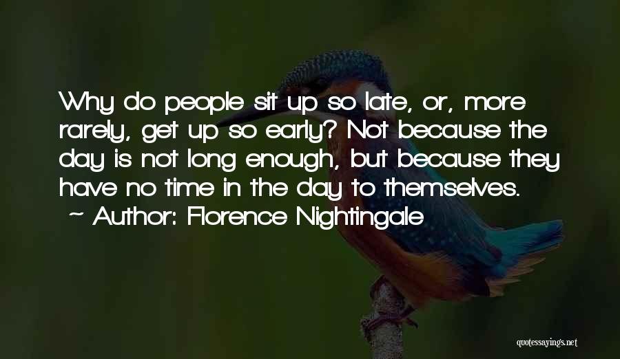 Florence Nightingale Quotes: Why Do People Sit Up So Late, Or, More Rarely, Get Up So Early? Not Because The Day Is Not