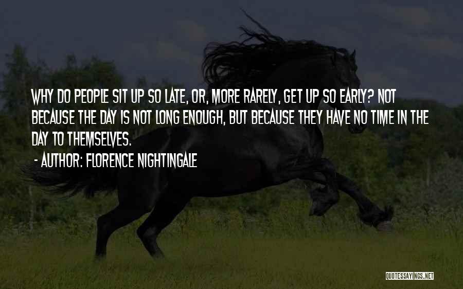 Florence Nightingale Quotes: Why Do People Sit Up So Late, Or, More Rarely, Get Up So Early? Not Because The Day Is Not