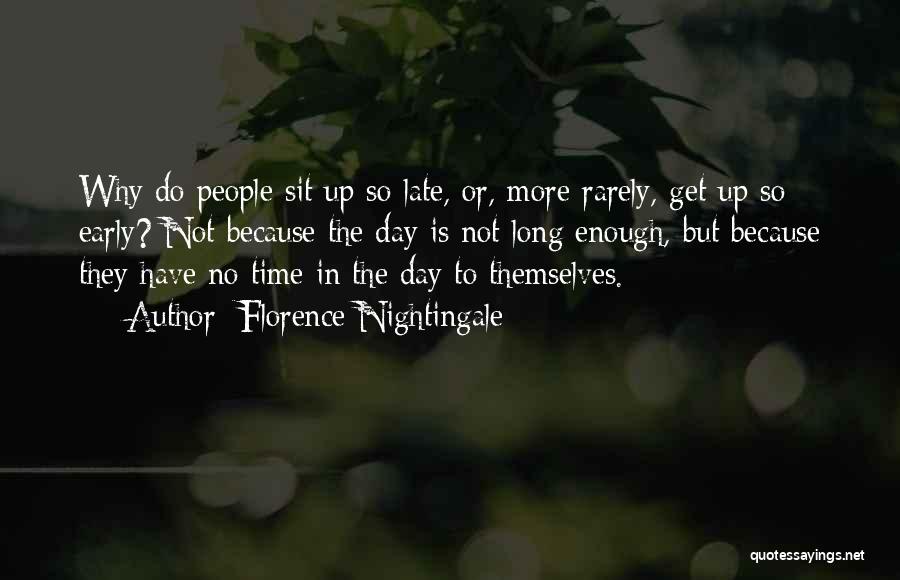 Florence Nightingale Quotes: Why Do People Sit Up So Late, Or, More Rarely, Get Up So Early? Not Because The Day Is Not