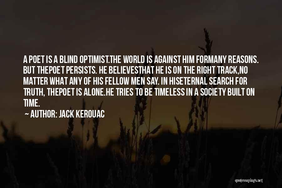 Jack Kerouac Quotes: A Poet Is A Blind Optimist.the World Is Against Him Formany Reasons. But Thepoet Persists. He Believesthat He Is On