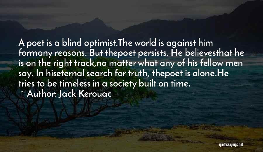 Jack Kerouac Quotes: A Poet Is A Blind Optimist.the World Is Against Him Formany Reasons. But Thepoet Persists. He Believesthat He Is On