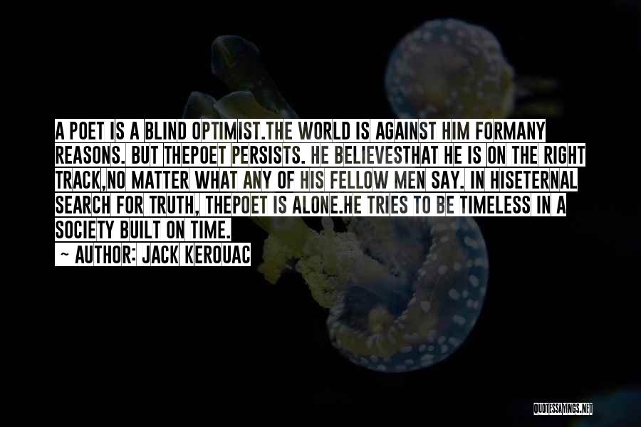 Jack Kerouac Quotes: A Poet Is A Blind Optimist.the World Is Against Him Formany Reasons. But Thepoet Persists. He Believesthat He Is On