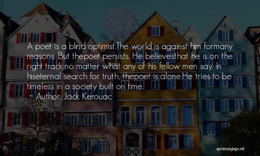 Jack Kerouac Quotes: A Poet Is A Blind Optimist.the World Is Against Him Formany Reasons. But Thepoet Persists. He Believesthat He Is On