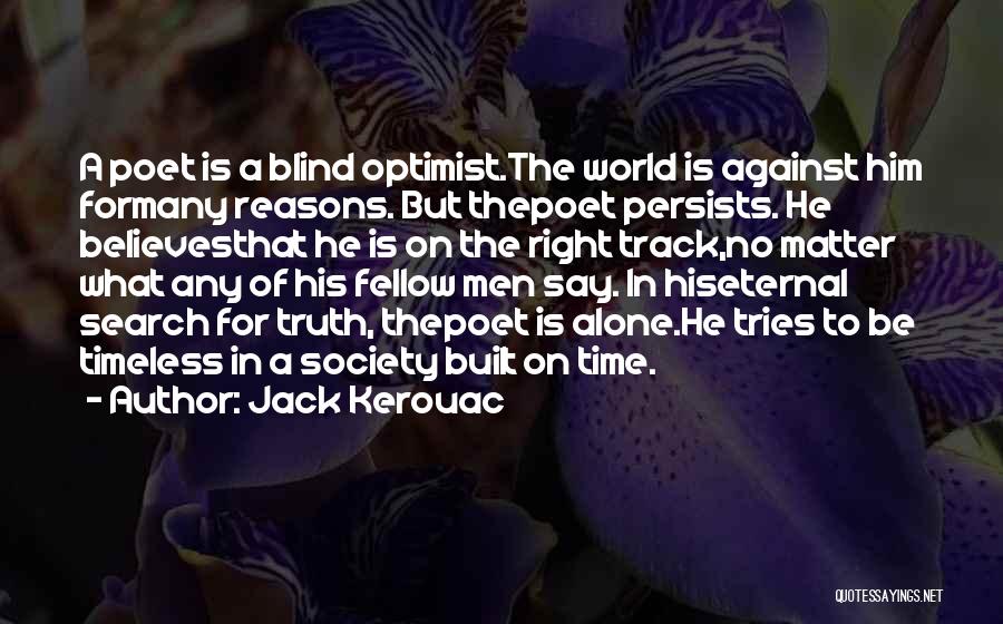 Jack Kerouac Quotes: A Poet Is A Blind Optimist.the World Is Against Him Formany Reasons. But Thepoet Persists. He Believesthat He Is On