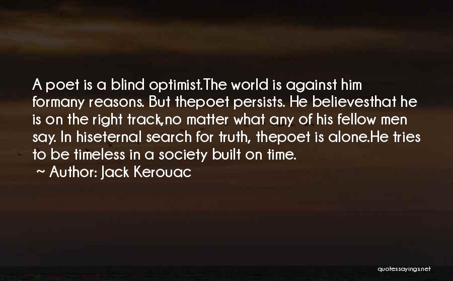 Jack Kerouac Quotes: A Poet Is A Blind Optimist.the World Is Against Him Formany Reasons. But Thepoet Persists. He Believesthat He Is On