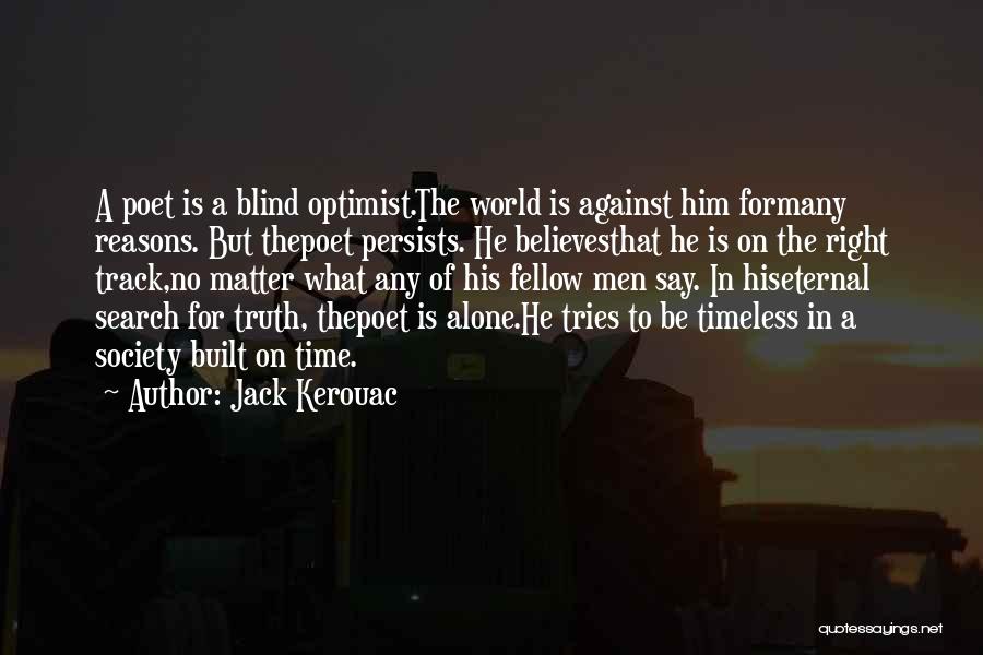 Jack Kerouac Quotes: A Poet Is A Blind Optimist.the World Is Against Him Formany Reasons. But Thepoet Persists. He Believesthat He Is On