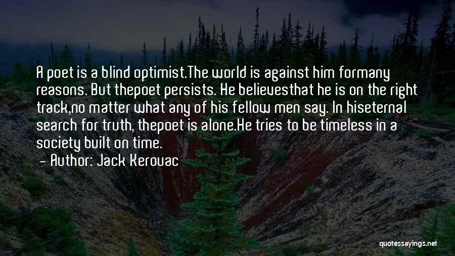 Jack Kerouac Quotes: A Poet Is A Blind Optimist.the World Is Against Him Formany Reasons. But Thepoet Persists. He Believesthat He Is On