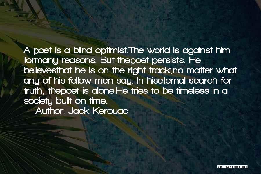 Jack Kerouac Quotes: A Poet Is A Blind Optimist.the World Is Against Him Formany Reasons. But Thepoet Persists. He Believesthat He Is On