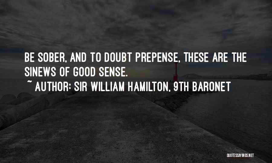 Sir William Hamilton, 9th Baronet Quotes: Be Sober, And To Doubt Prepense, These Are The Sinews Of Good Sense.