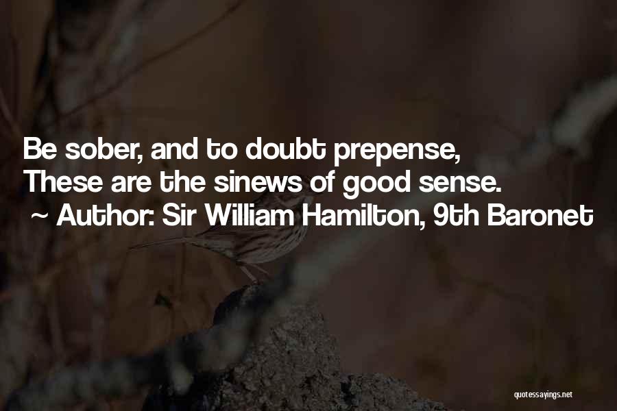 Sir William Hamilton, 9th Baronet Quotes: Be Sober, And To Doubt Prepense, These Are The Sinews Of Good Sense.