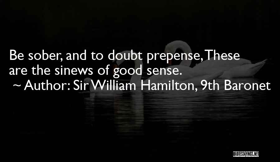 Sir William Hamilton, 9th Baronet Quotes: Be Sober, And To Doubt Prepense, These Are The Sinews Of Good Sense.