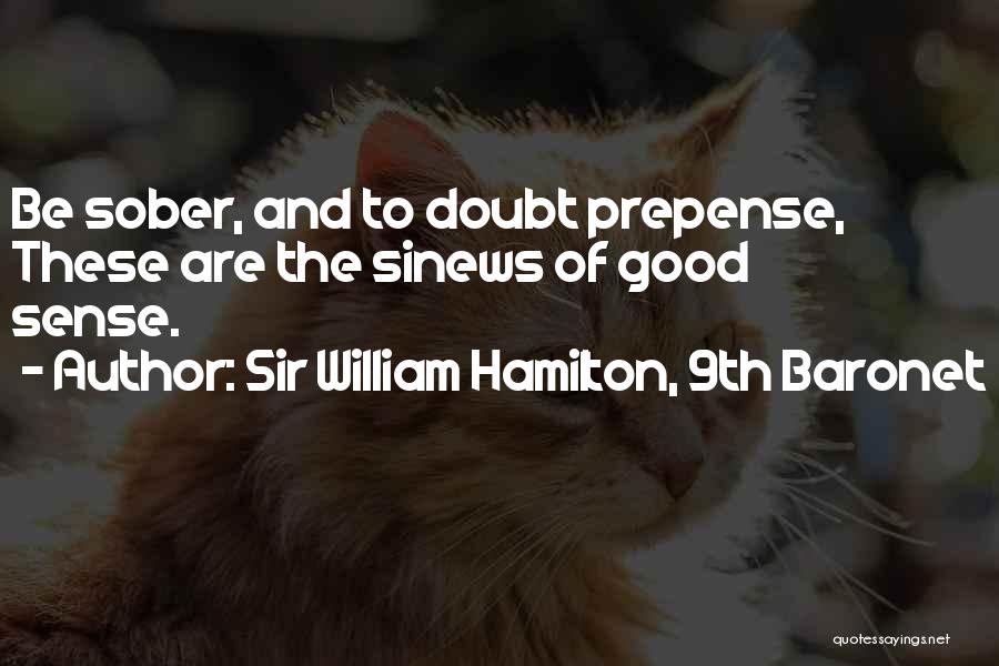 Sir William Hamilton, 9th Baronet Quotes: Be Sober, And To Doubt Prepense, These Are The Sinews Of Good Sense.