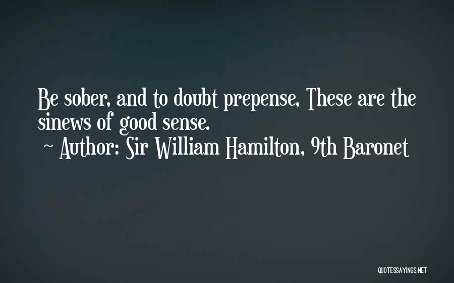 Sir William Hamilton, 9th Baronet Quotes: Be Sober, And To Doubt Prepense, These Are The Sinews Of Good Sense.