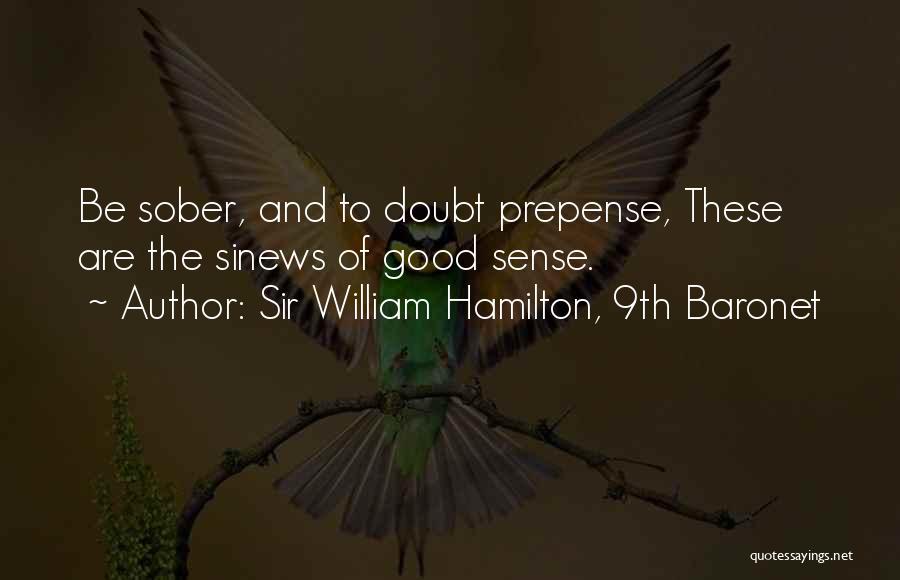 Sir William Hamilton, 9th Baronet Quotes: Be Sober, And To Doubt Prepense, These Are The Sinews Of Good Sense.
