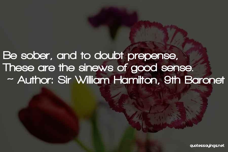 Sir William Hamilton, 9th Baronet Quotes: Be Sober, And To Doubt Prepense, These Are The Sinews Of Good Sense.