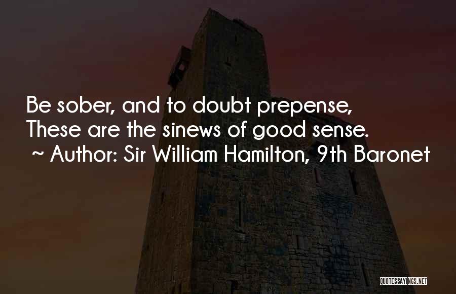 Sir William Hamilton, 9th Baronet Quotes: Be Sober, And To Doubt Prepense, These Are The Sinews Of Good Sense.