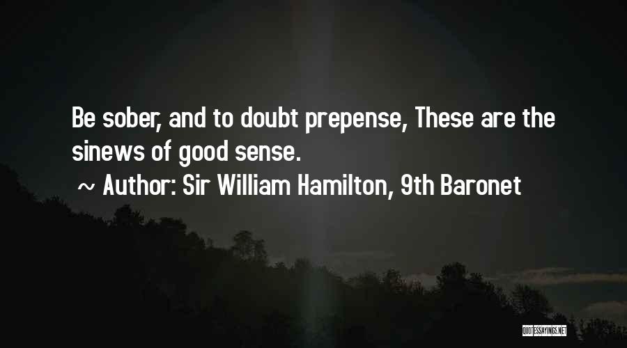 Sir William Hamilton, 9th Baronet Quotes: Be Sober, And To Doubt Prepense, These Are The Sinews Of Good Sense.