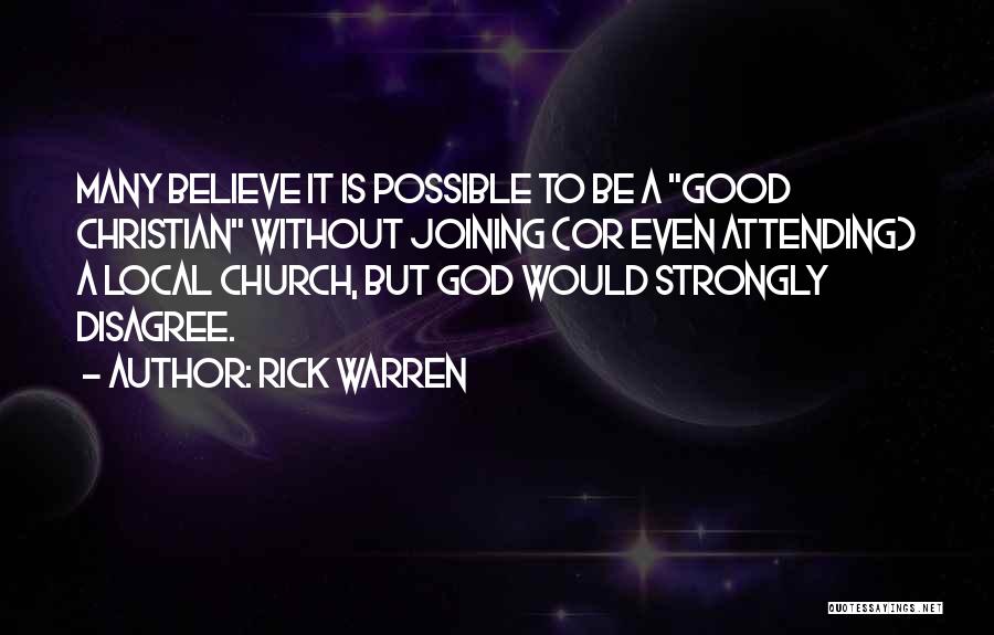 Rick Warren Quotes: Many Believe It Is Possible To Be A Good Christian Without Joining (or Even Attending) A Local Church, But God