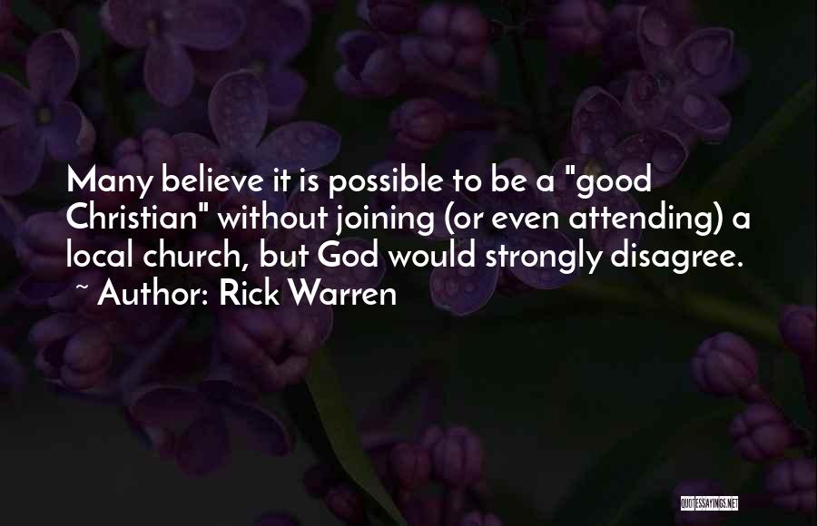 Rick Warren Quotes: Many Believe It Is Possible To Be A Good Christian Without Joining (or Even Attending) A Local Church, But God