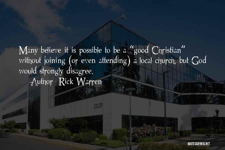 Rick Warren Quotes: Many Believe It Is Possible To Be A Good Christian Without Joining (or Even Attending) A Local Church, But God