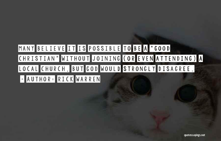 Rick Warren Quotes: Many Believe It Is Possible To Be A Good Christian Without Joining (or Even Attending) A Local Church, But God