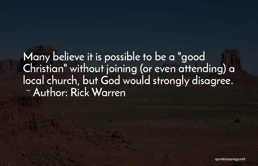 Rick Warren Quotes: Many Believe It Is Possible To Be A Good Christian Without Joining (or Even Attending) A Local Church, But God