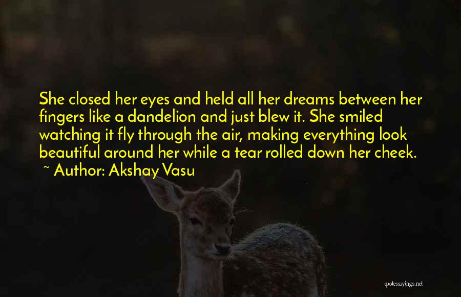 Akshay Vasu Quotes: She Closed Her Eyes And Held All Her Dreams Between Her Fingers Like A Dandelion And Just Blew It. She