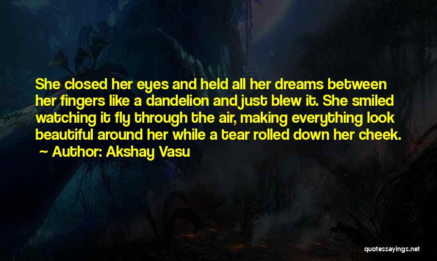 Akshay Vasu Quotes: She Closed Her Eyes And Held All Her Dreams Between Her Fingers Like A Dandelion And Just Blew It. She