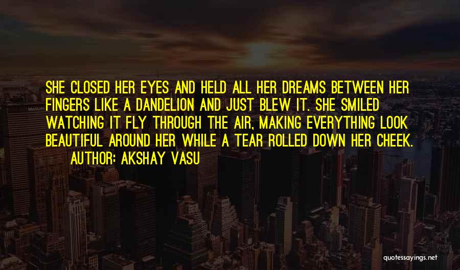 Akshay Vasu Quotes: She Closed Her Eyes And Held All Her Dreams Between Her Fingers Like A Dandelion And Just Blew It. She