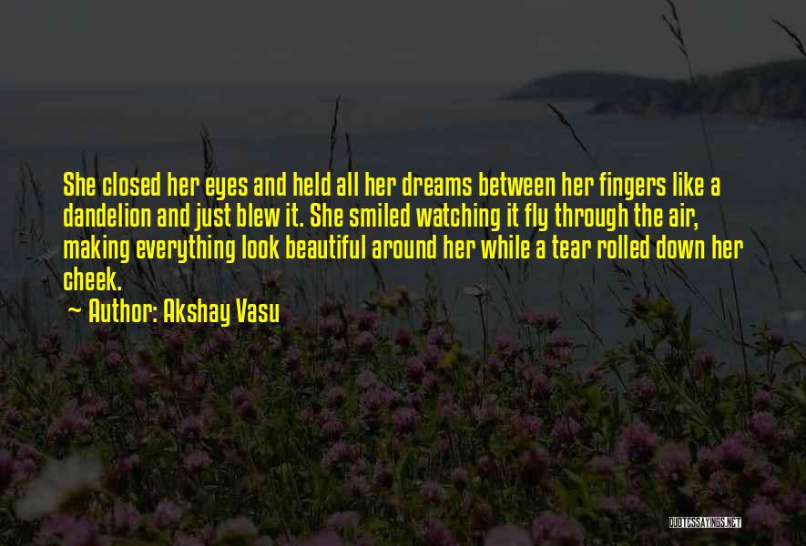 Akshay Vasu Quotes: She Closed Her Eyes And Held All Her Dreams Between Her Fingers Like A Dandelion And Just Blew It. She