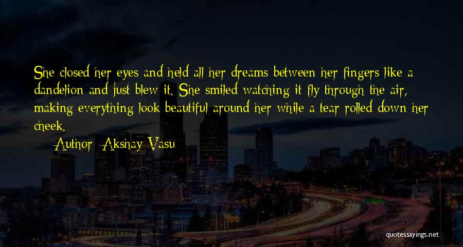 Akshay Vasu Quotes: She Closed Her Eyes And Held All Her Dreams Between Her Fingers Like A Dandelion And Just Blew It. She