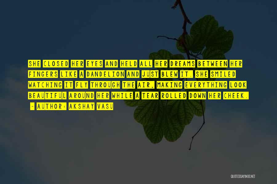 Akshay Vasu Quotes: She Closed Her Eyes And Held All Her Dreams Between Her Fingers Like A Dandelion And Just Blew It. She