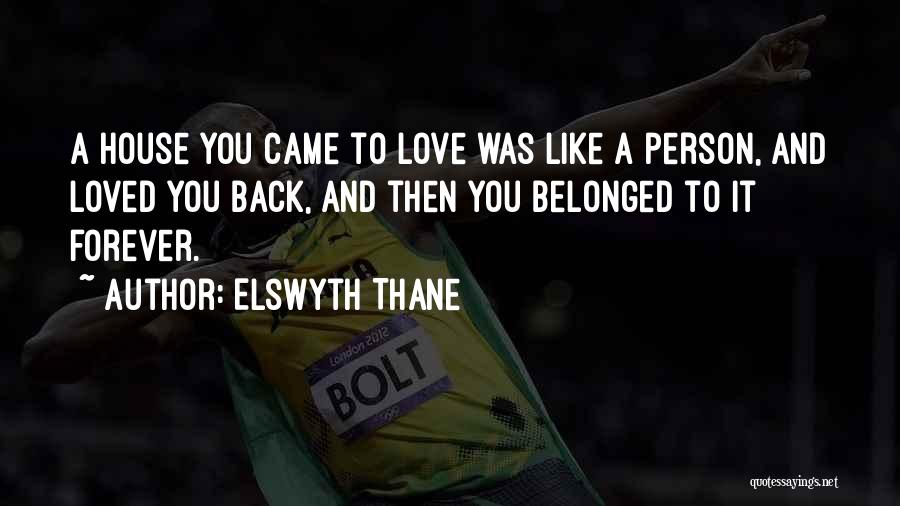 Elswyth Thane Quotes: A House You Came To Love Was Like A Person, And Loved You Back, And Then You Belonged To It