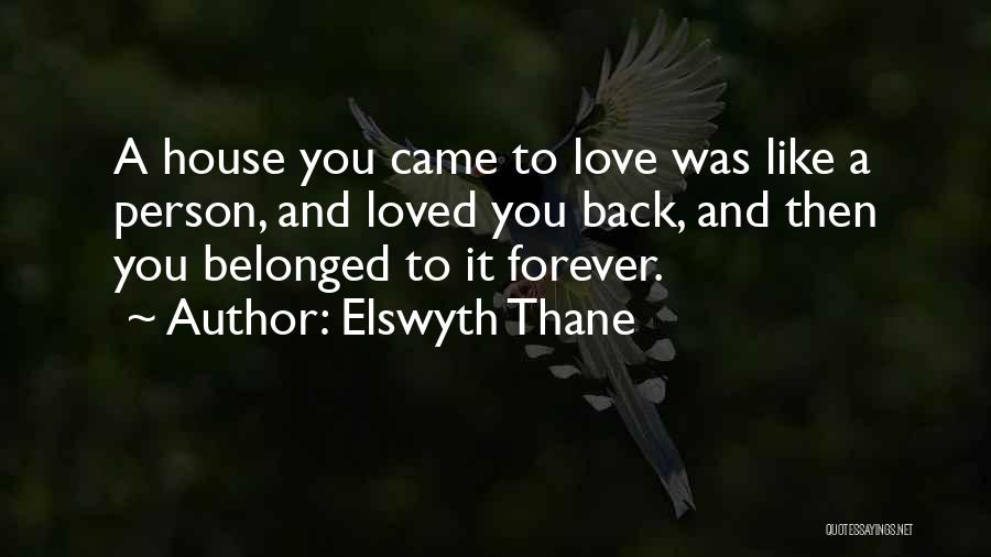 Elswyth Thane Quotes: A House You Came To Love Was Like A Person, And Loved You Back, And Then You Belonged To It