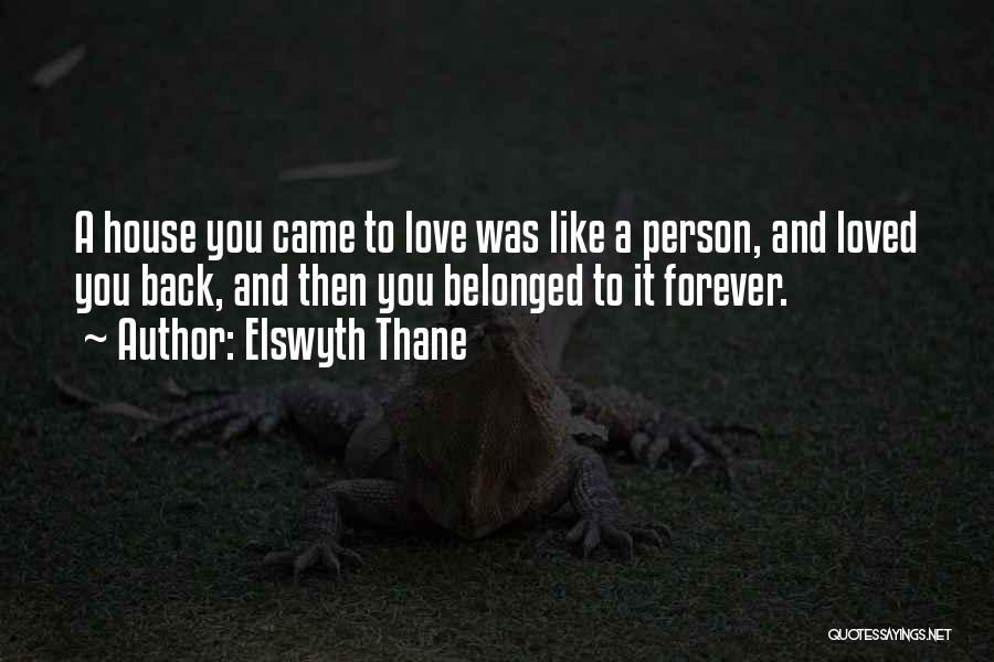 Elswyth Thane Quotes: A House You Came To Love Was Like A Person, And Loved You Back, And Then You Belonged To It