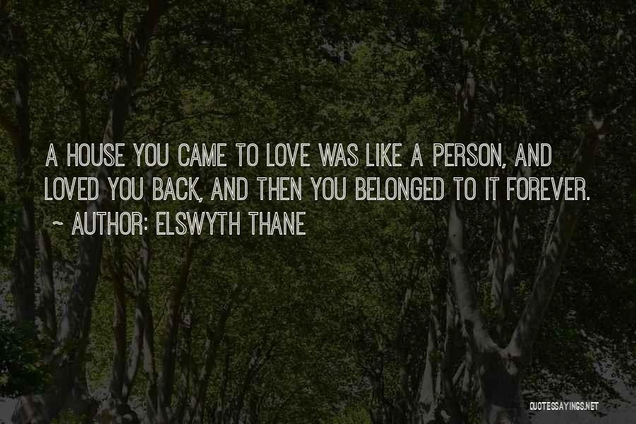 Elswyth Thane Quotes: A House You Came To Love Was Like A Person, And Loved You Back, And Then You Belonged To It