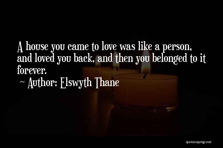 Elswyth Thane Quotes: A House You Came To Love Was Like A Person, And Loved You Back, And Then You Belonged To It