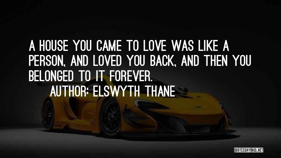 Elswyth Thane Quotes: A House You Came To Love Was Like A Person, And Loved You Back, And Then You Belonged To It