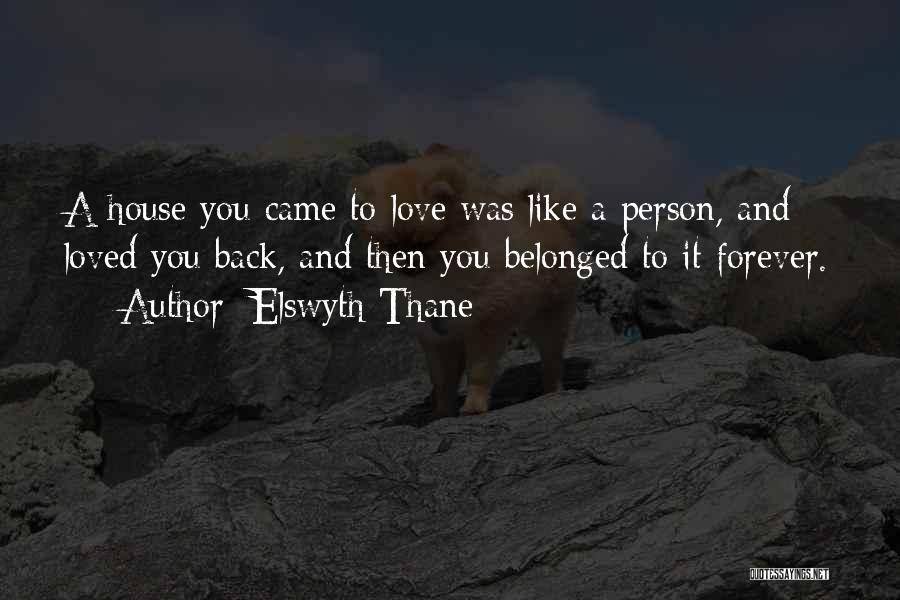 Elswyth Thane Quotes: A House You Came To Love Was Like A Person, And Loved You Back, And Then You Belonged To It