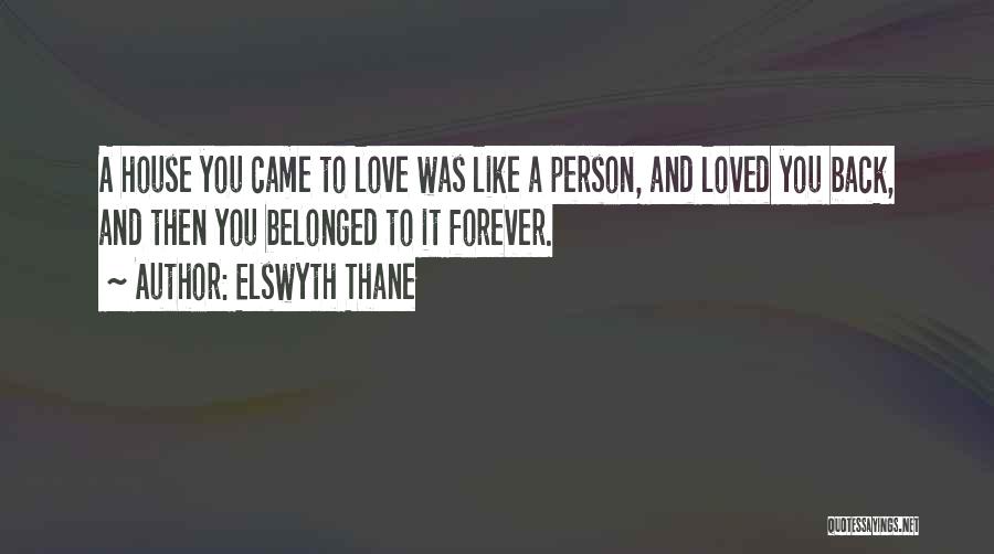 Elswyth Thane Quotes: A House You Came To Love Was Like A Person, And Loved You Back, And Then You Belonged To It