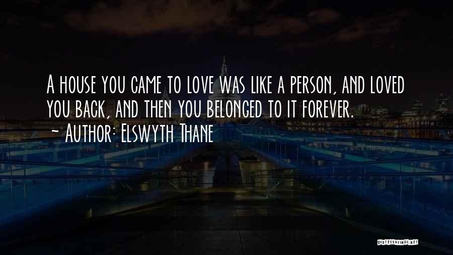 Elswyth Thane Quotes: A House You Came To Love Was Like A Person, And Loved You Back, And Then You Belonged To It