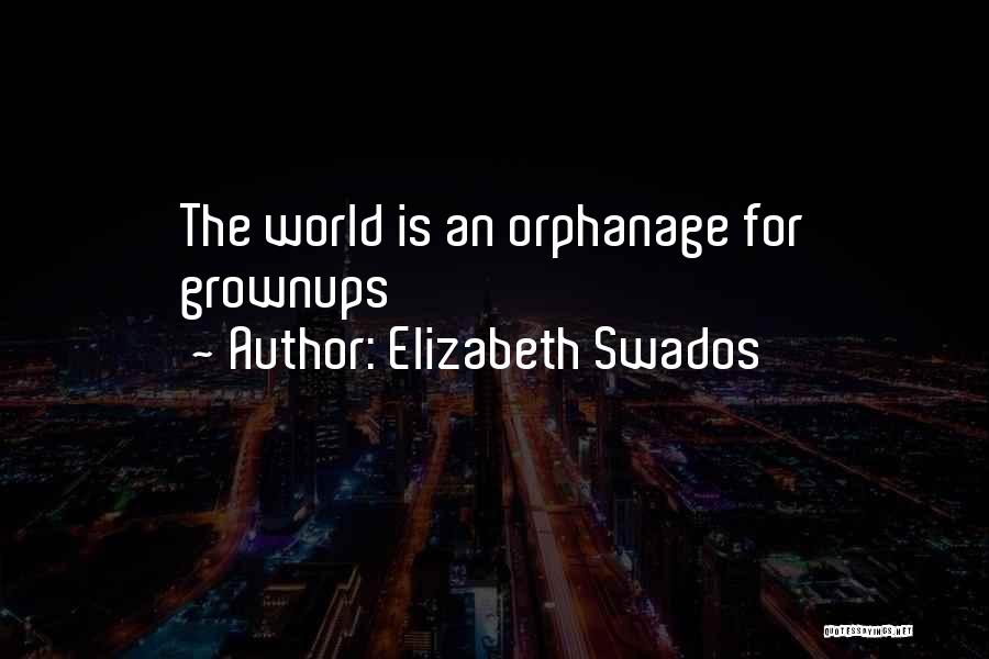 Elizabeth Swados Quotes: The World Is An Orphanage For Grownups