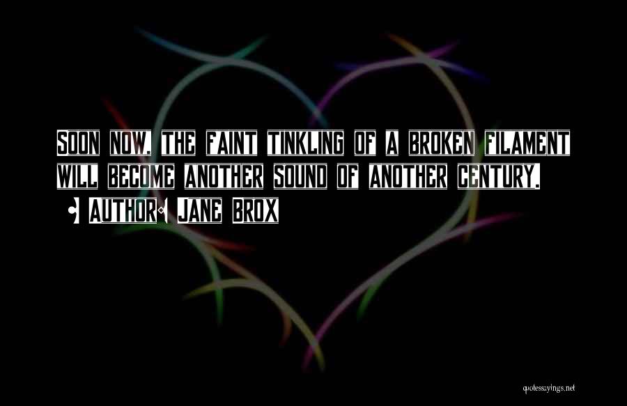 Jane Brox Quotes: Soon Now, The Faint Tinkling Of A Broken Filament Will Become Another Sound Of Another Century.