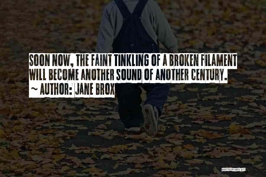 Jane Brox Quotes: Soon Now, The Faint Tinkling Of A Broken Filament Will Become Another Sound Of Another Century.