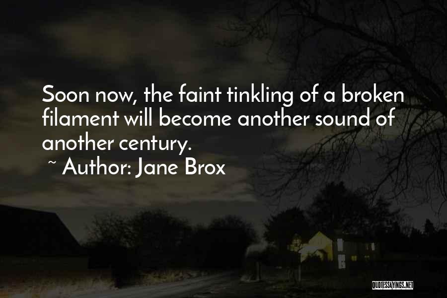 Jane Brox Quotes: Soon Now, The Faint Tinkling Of A Broken Filament Will Become Another Sound Of Another Century.