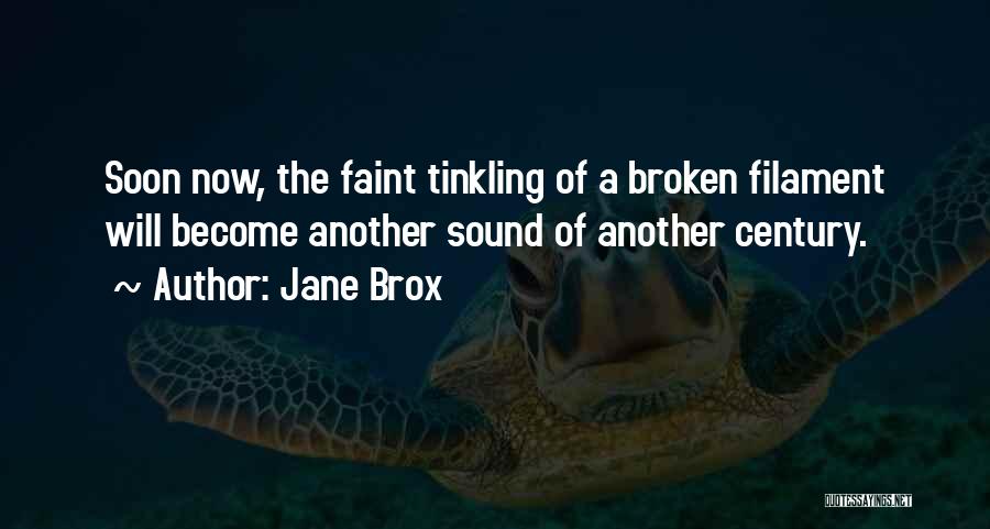 Jane Brox Quotes: Soon Now, The Faint Tinkling Of A Broken Filament Will Become Another Sound Of Another Century.