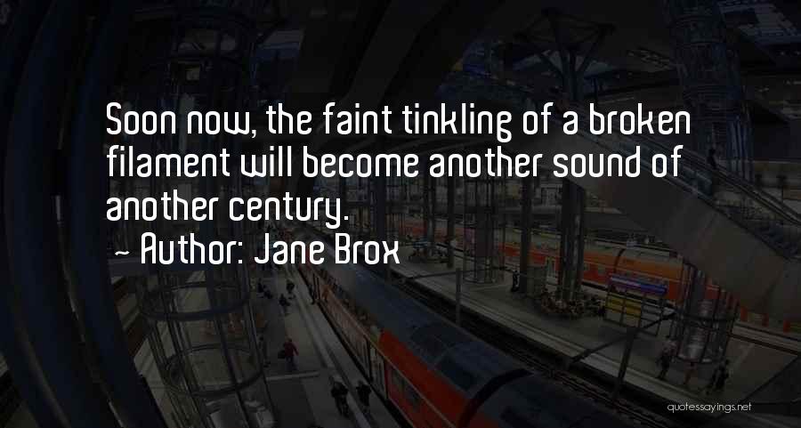 Jane Brox Quotes: Soon Now, The Faint Tinkling Of A Broken Filament Will Become Another Sound Of Another Century.